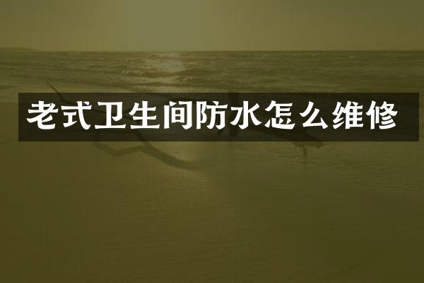 老式卫生间防水怎么维修