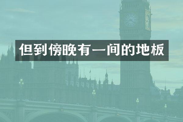 但到傍晚有一间的地板