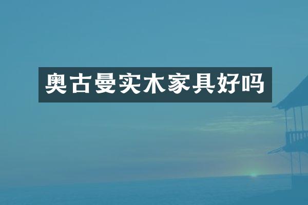 奥古曼实木家具好吗