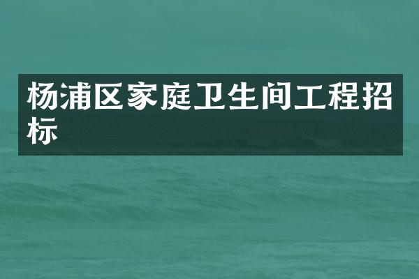 杨浦区家庭卫生间工程招标