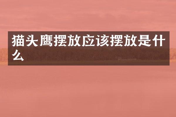 猫头鹰摆放应该摆放是什么