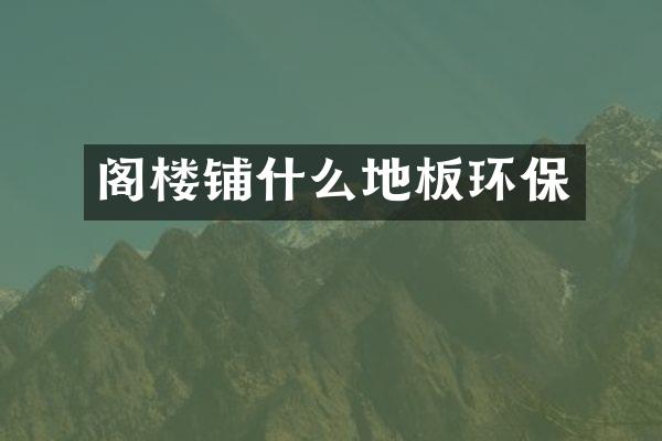 阁楼铺什么地板环保