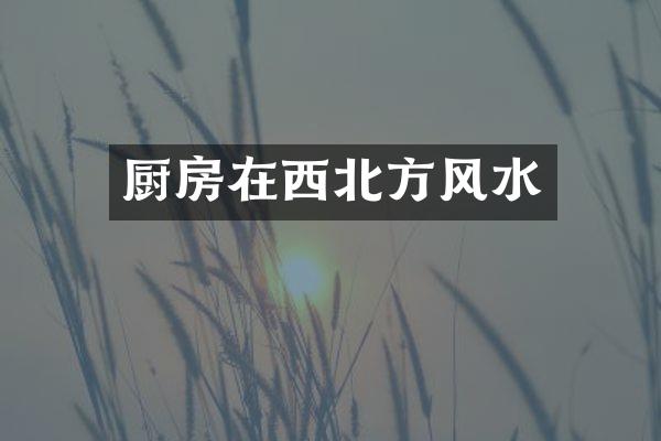 厨房在西北方风水