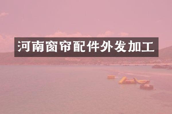 河南窗帘配件外发加工