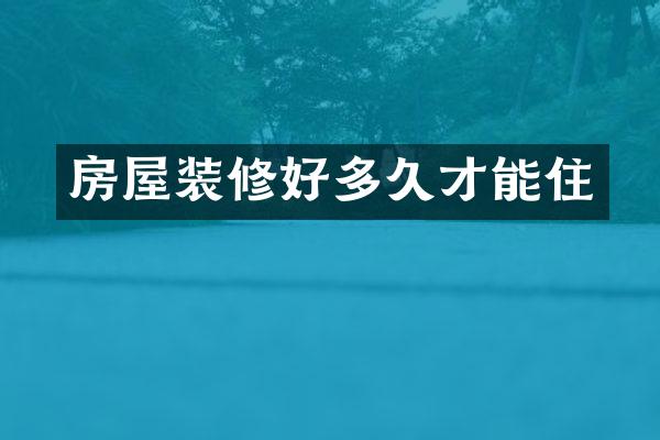 房屋装修好多久才能住
