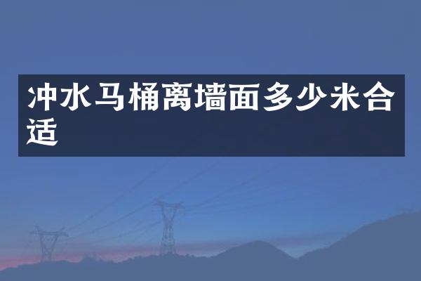 冲水马桶离墙面多少米合适