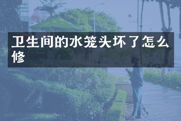 卫生间的水笼头坏了怎么修
