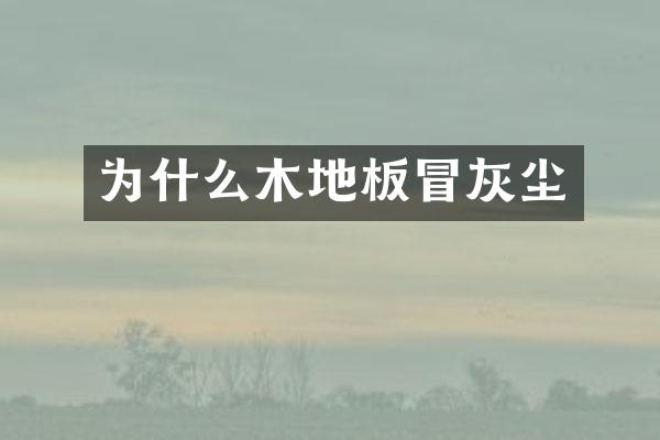 为什么木地板冒灰尘