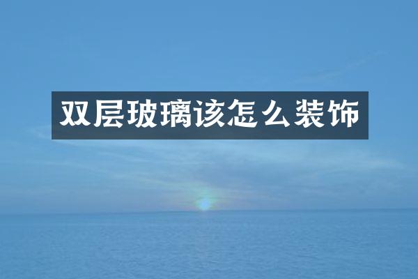 双层玻璃该怎么装饰