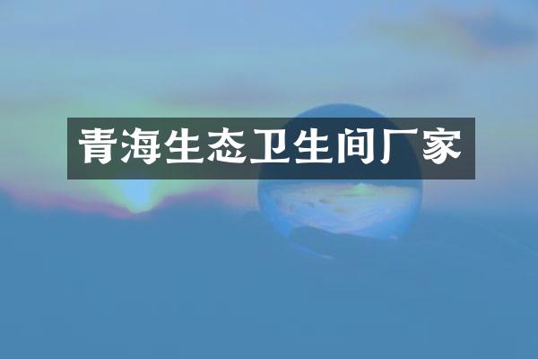 青海生态卫生间厂家