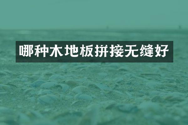 哪种木地板拼接无缝好