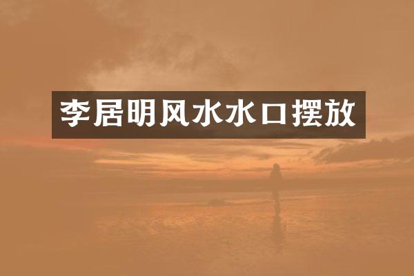 李居明风水水口摆放
