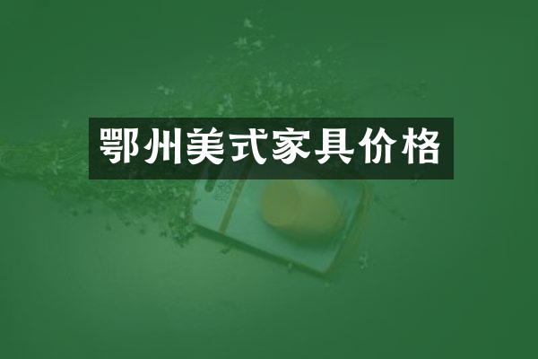 鄂州美式家具价格