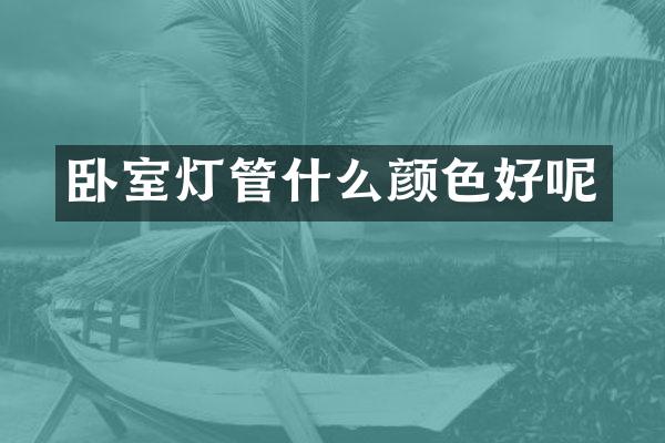 卧室灯管什么颜色好呢
