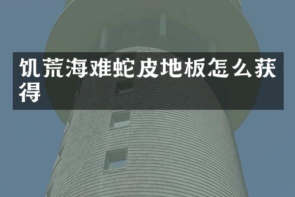 饥荒海难蛇皮地板怎么获得