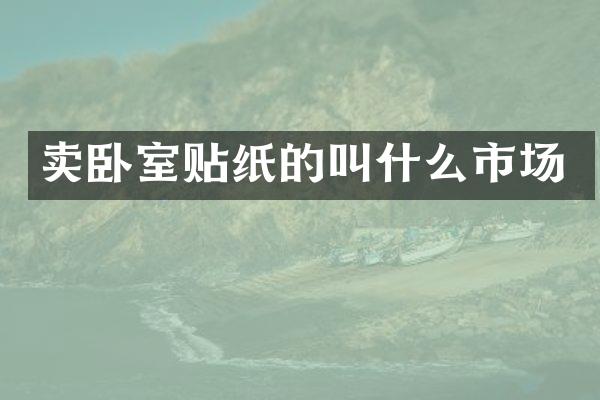 卖卧室贴纸的叫什么市场