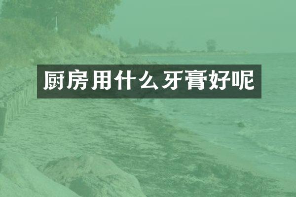 厨房用什么牙膏好呢