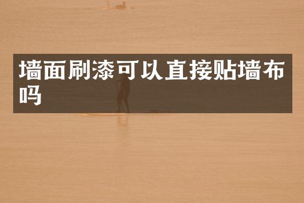 墙面刷漆可以直接贴墙布吗