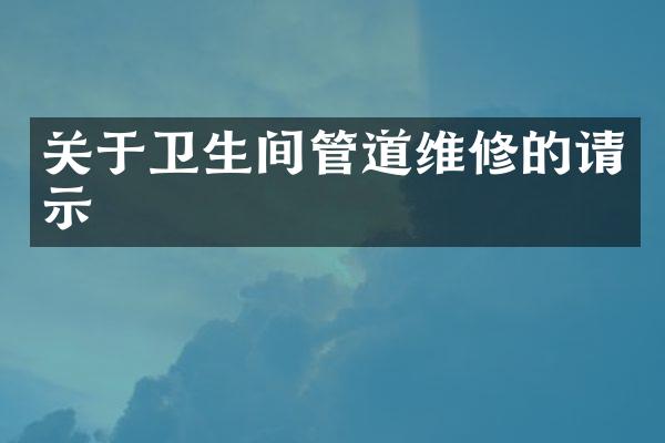 关于卫生间管道维修的请示