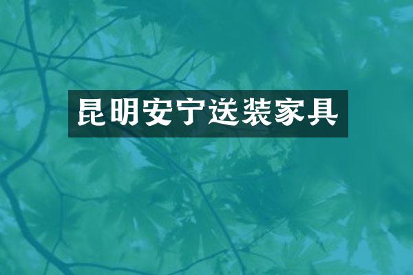 昆明安宁送装家具