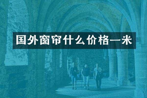 国外窗帘什么价格一米