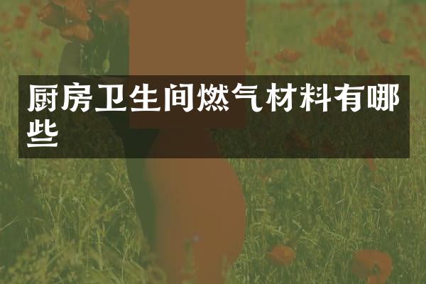 厨房卫生间燃气材料有哪些