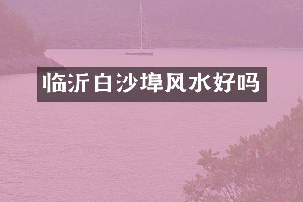 临沂白沙埠风水好吗