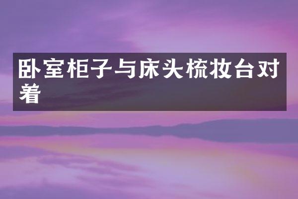 卧室柜子与床头梳妆台对着