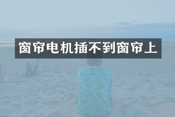 窗帘电机插不到窗帘上