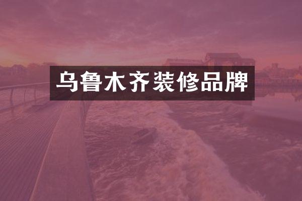 乌鲁木齐装修品牌