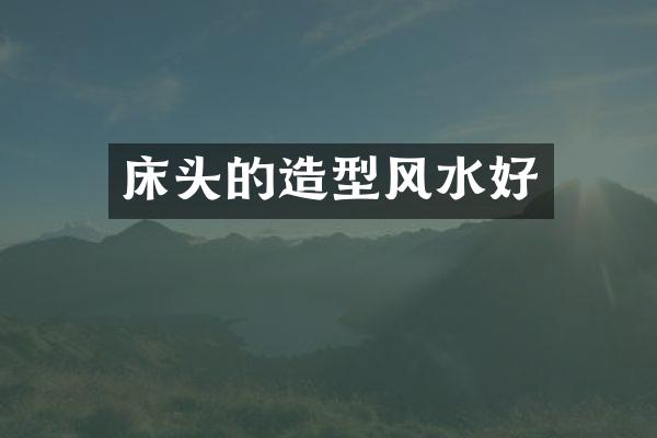 床头的造型风水好