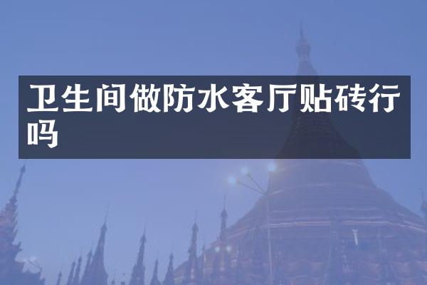 卫生间做防水客厅贴砖行吗
