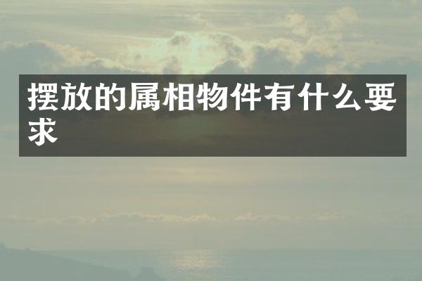 摆放的属相物件有什么要求
