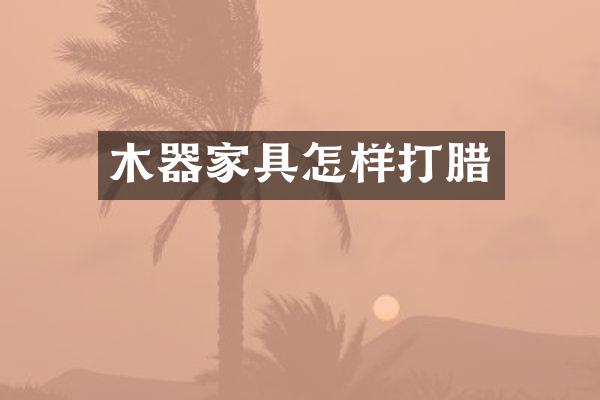 木器家具怎样打腊