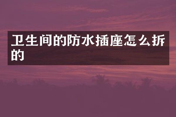 卫生间的防水插座怎么拆的