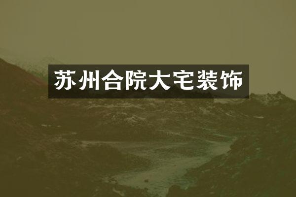 苏州合院大宅装饰