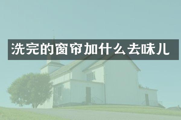 洗完的窗帘加什么去味儿