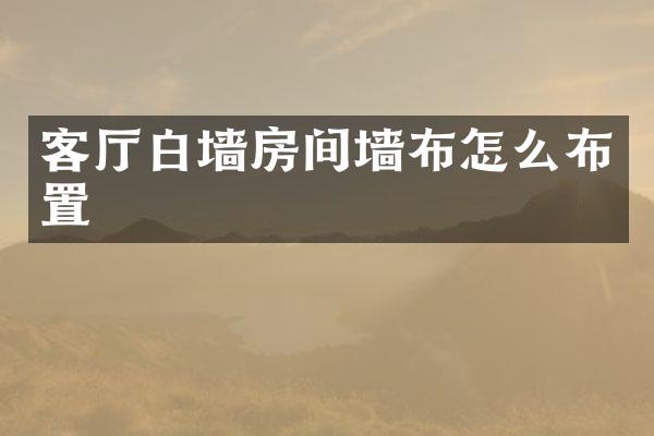 客厅白墙房间墙布怎么布置