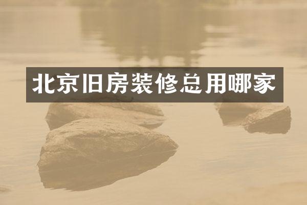 北京旧房装修总用哪家
