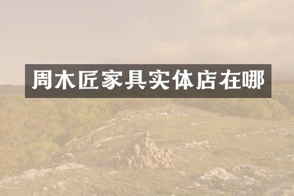 周木匠家具实体店在哪