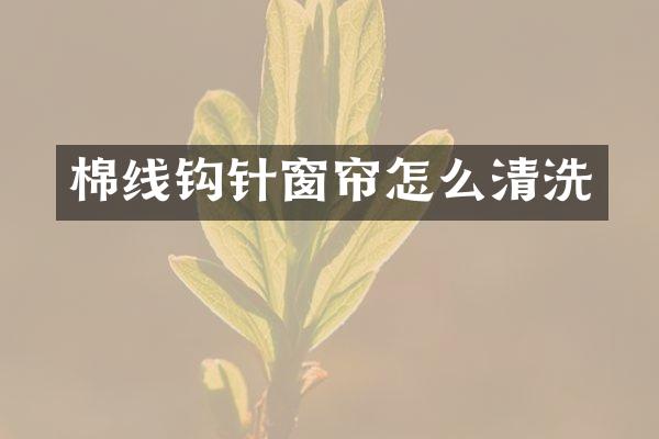棉线钩针窗帘怎么清洗
