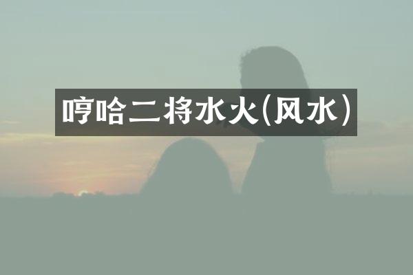 哼哈二将水火(风水)