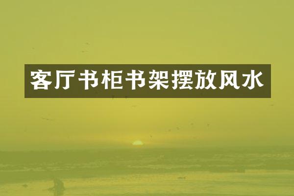 客厅书柜书架摆放风水