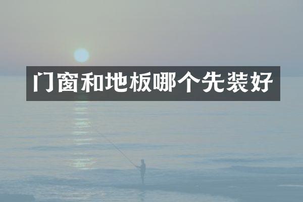 门窗和地板哪个先装好