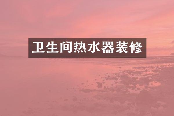 卫生间热水器装修