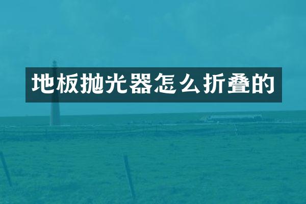 地板抛光器怎么折叠的