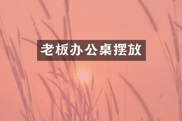 老板办公桌摆放