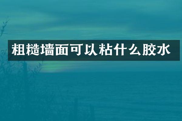 粗糙墙面可以粘什么胶水