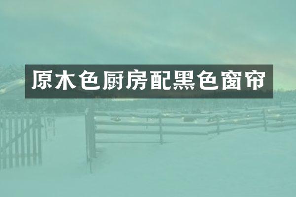 原木色厨房配黑色窗帘