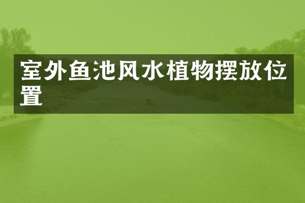 室外鱼池风水植物摆放位置